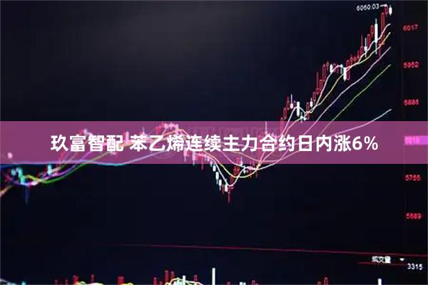 玖富智配 苯乙烯连续主力合约日内涨6%