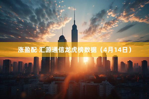 涨盈配 汇源通信龙虎榜数据（4月14日）