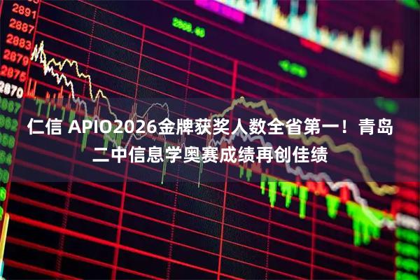 仁信 APIO2026金牌获奖人数全省第一！青岛二中信息学奥赛成绩再创佳绩