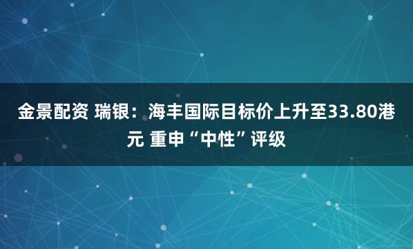 金景配资 瑞银：海丰国际目标价上升至33.80港元 重申“中性”评级