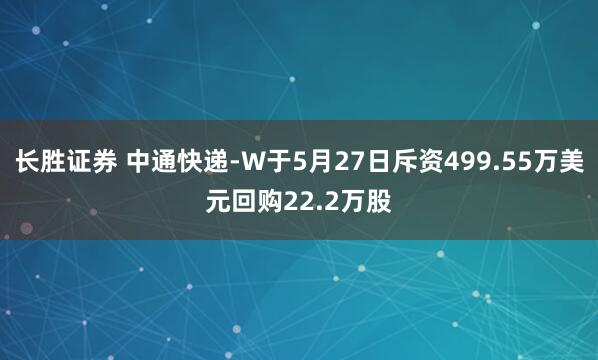 长胜证券 中通快递-W于5月27日斥资499.55万美元回购22.2万股