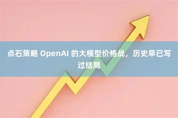 点石策略 OpenAI 的大模型价格战，历史早已写过结局