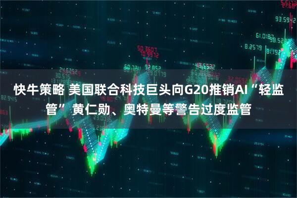 快牛策略 美国联合科技巨头向G20推销AI“轻监管” 黄仁勋、奥特曼等警告过度监管
