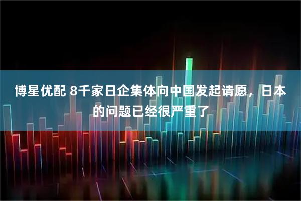 博星优配 8千家日企集体向中国发起请愿，日本的问题已经很严重了